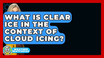 What Is Clear Ice In The Context Of Cloud Icing? - Weather Watchdog