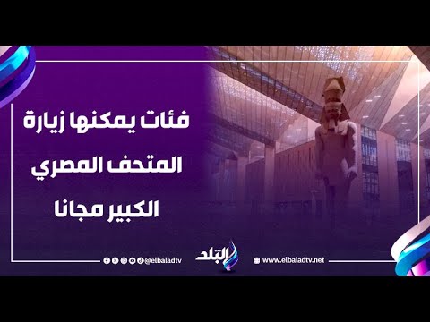 فئات يمكنها زيارة المتحف المصري الكبير مجانا
