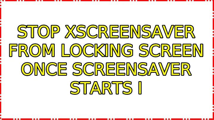 Stop Xscreensaver from locking screen once screensaver starts (5 Solutions!!)