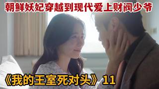 【米虫】朝鲜妖妃穿越到现代爱上财阀少爷，不想灵魂即将穿越回古代《我的王室死对头》第11集