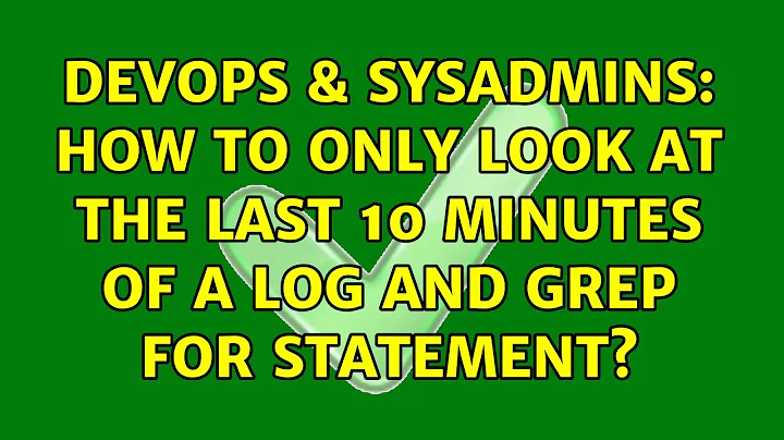 DevOps & SysAdmins: How to only look at the last 10 minutes of a log and grep for statement?