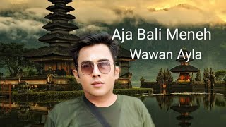 AJA BALI MENEH - Wawan Ayla @wawanayla9979