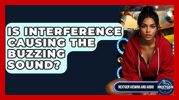 Is Interference Causing The Buzzing Sound? - NextGen Viewing and Audio
