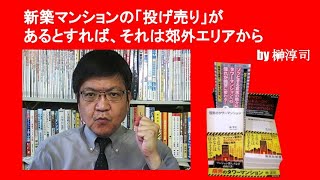 新築マンションの「投げ売り」があるとすれば、それは郊外エリアから　by榊淳司