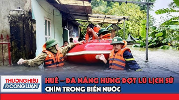 Mưa lũ đặc biệt nghiêm trọng bao trùm Huế – Đà Nẵng, nhiều nơi ngập sâu | TH&CL