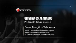 Cristianos afanados. Predicación Luis Márquez.