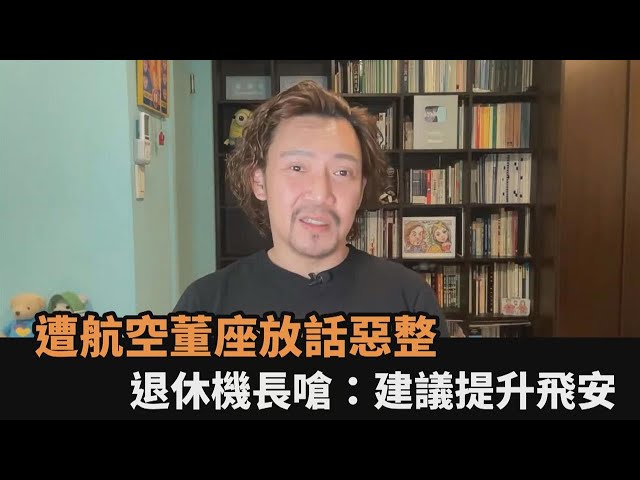 董座放話惡整！退休機長大爆航空業黑暗面　直播開嗆：建議提升飛安－全民話燒