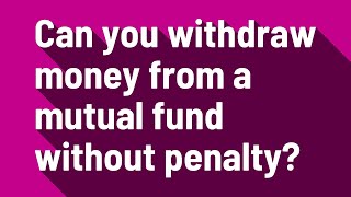 Can you withdraw money from a mutual fund without penalty?