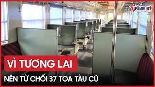 Vì tương lai nên từ chối 37 toa tàu cũ Nhật Bản tặng