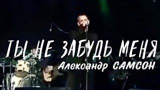 ТЫ НЕ ЗАБУДЬ МЕНЯ - Александр САМСОН / A. SAMSON