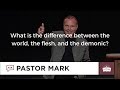 What is the difference between the world, the flesh, and the demonic?