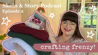 Skein &amp; Story Podcast Ep. 2 | Crafting Frenzy! Knitting, Crochet &amp; Reading Roundup