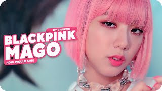 BLACKPINK -「 MAGO 」 - How Would Sing 「 GFRIEND」