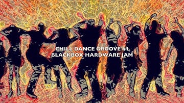 CHILL DANCE GROOVE #1 - BLACKBOX HARDWARE JAM