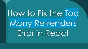 How to Fix the Too Many Re-renders Error in React