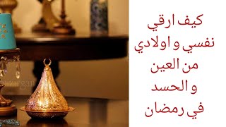 كيف ارقي نفسي واولادي بطريقة صحيحة و استغل شهر رمضان المبارك للتخلص من أثار  العين و الحسد