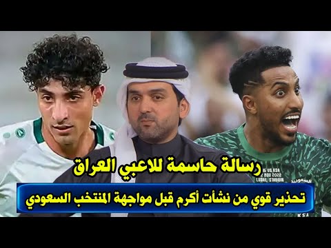 تحذير قوي من نشأت أكرم قبل مواجهة المنتخب السعودي رسالة حاسمة للاعبي العراق