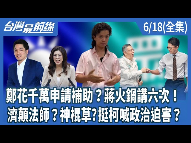 鄭花千萬申請補助？蔣火鍋講六次！ 濟顛法師？神棍草?挺柯喊政治迫害？【台灣最前線】2026.06.18(全集)