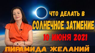 СОЛНЕЧНОЕ ЗАТМЕНИЕ 10 ИЮНЯ 2021 ЧТО ДЕЛАТЬ?  ПИРАМИДА ЖЕЛАНИЙ