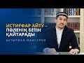 ИСТИҒФАР АЙТУ – ПӘЛЕНІҢ БЕТІН ҚАЙТАРАДЫ | БАТЫРЖАН МАНСУРОВ