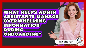 What Helps Admin Assistants Manage Overwhelming Information During Onboarding? - Admin Career Guide