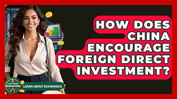How Does China Encourage Foreign Direct Investment? - Learn About Economics