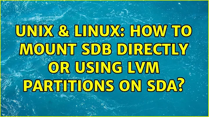 Unix & Linux: How to mount sdb directly or using LVM partitions on sda? (3 Solutions!!)