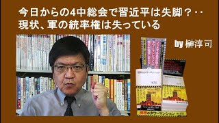 今日からの4中総会で習近平は失脚？‥現状、軍の統率権は失っている　by榊淳司