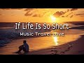 If life is so short  music travel love lyrics