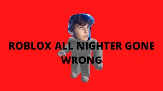 ROBLOX ALL NIGHTER. THIS IS NOT A GAME FOR CHILDREN