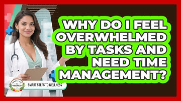 Why Do I Feel Overwhelmed By Tasks And Need Time Management? - Smart Steps to Wellness