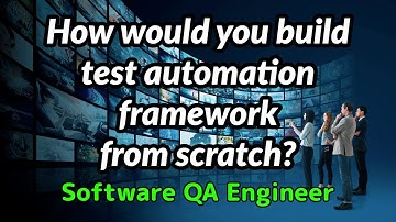 Software QA Engineer - How would you build test automation framework from scratch?