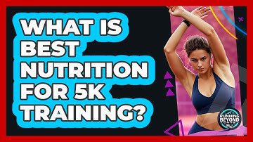What Is Best Nutrition for 5K Training?