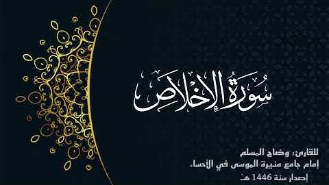 سورة الإخلاص (كاملة) للقارئ: وضاح المسلم إمام جامع منيرة الموسى بالأحساء.