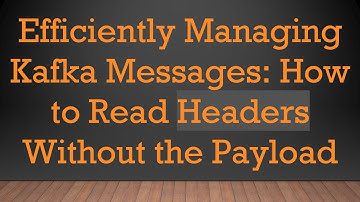Efficiently Managing Kafka Messages: How to Read Headers Without the Payload