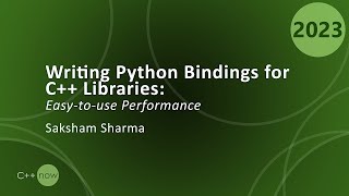Writing Python Bindings for C++ Libraries for Performance and Ease of Use - Saksham Sharma - CppNow