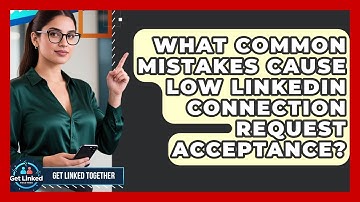 What Common Mistakes Cause Low LinkedIn Connection Request Acceptance? - Get Linked Together