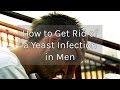 How to Get Rid of a Yeast Infection in Men
