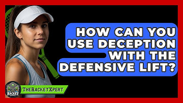 How Can You Use Deception With The Defensive Lift? - The Racket Xpert