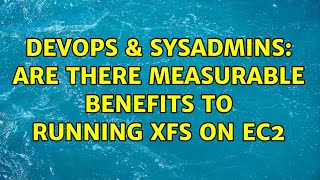 DevOps & SysAdmins: Are there measurable benefits to running XFS on EC2 (3 Solutions!!)
