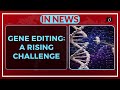 GENE EDITING: A RISING CHALLENGE - IN NEWS