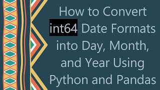 How to Convert int64 Date Formats into Day, Month, and Year Using Python and Pandas Net Worth