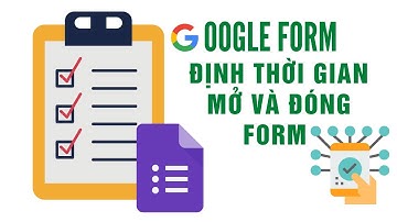 Cách cài thời gian mở và đóng google form khi làm bài kiểm tra, thu thập thông tin online