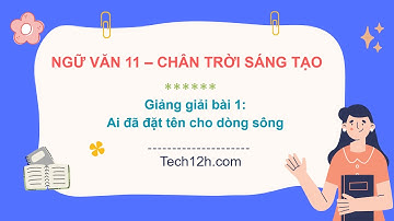 Giảng bài 1: Ai đã đặt tên cho dòng sông | Bài giảng ngữ văn 11 chân trời sáng tạo