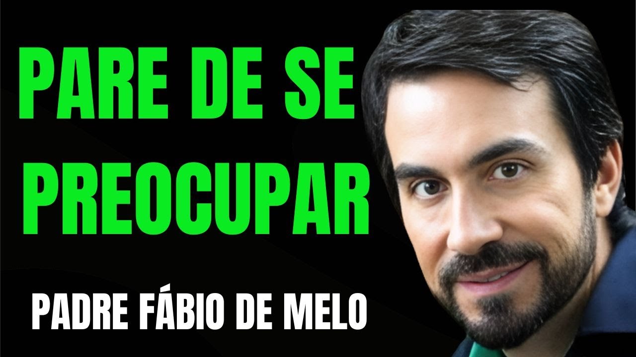 PARE DE SE PREOCUPAR | PADRE FÁBIO DE MELO | REFLEXÃO PROFUNDA
