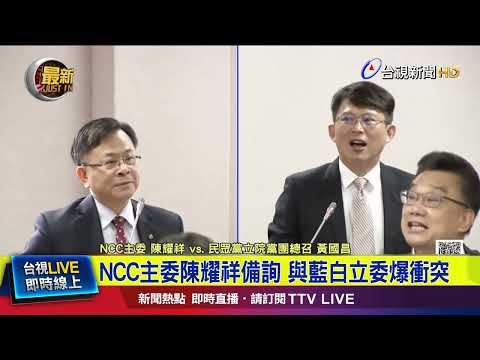 NCC主委陳耀祥備詢 與藍白立委爆衝突【最新快訊】