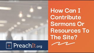 How Can I Contribute Sermons Or Resources To The Site? | Tutorial Video | Preachit.org