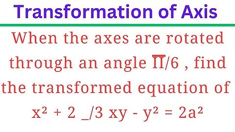 When d axes r rotated throu an angle Pi/6, find the transformed eq
