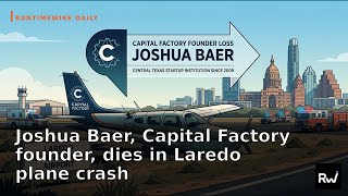 Joshua Baer, Capital Factory founder, dies in Laredo plane crash — and more by RuntimeWire (Jun 17)