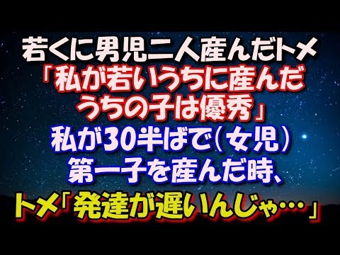 【スカッとする話】 トメは若くに男二人産んだ。トメ「私が若いうちに産んだうちの子は優秀」私が30半ばで第一子（女児）を産んだ時、トメ「近所のAさんの嫁が36で産んだ子は発達が遅い」 修羅場スカッととろ